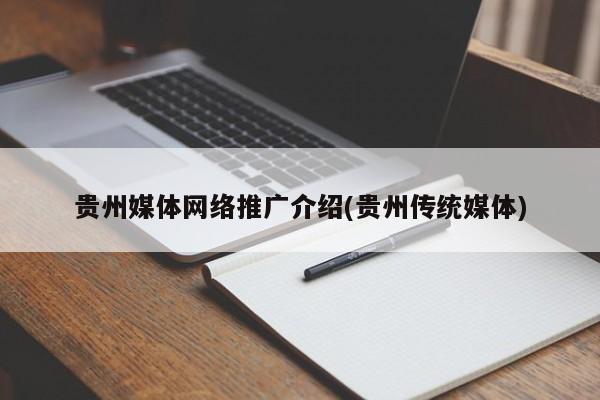 贵州媒体网络推广介绍(贵州传统媒体)