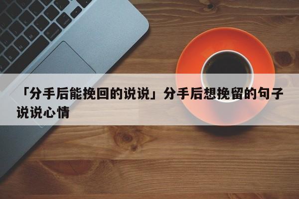分手后能否当朋友挽回_分手后我们还是朋友,能挽回吗_女朋友说分手挽回情话