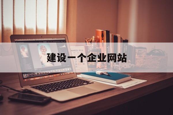「建设一个企业网站」公司网站建设