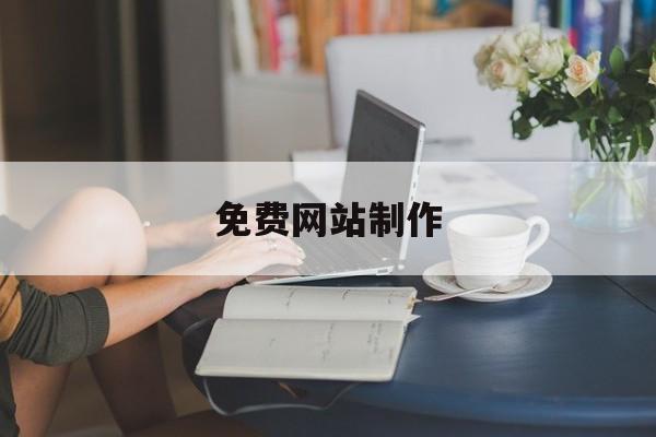 「免费网站制作」真正免费的网站建站平台