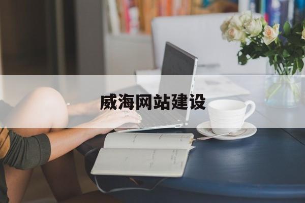 威海网站建设的简单介绍