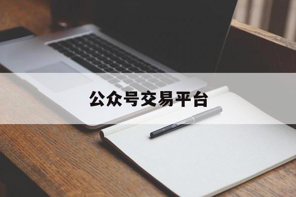 「公众号交易平台」公众号交易平台有几个