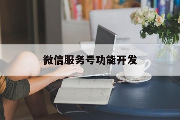 「微信服务号功能开发」微信企业服务号开发