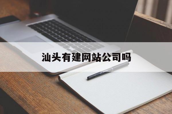 「汕头有建网站公司吗」汕头网站建设技术支持