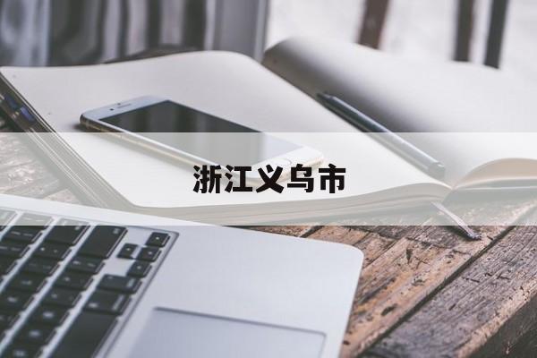 「浙江义乌市」浙江义乌市邮政编码