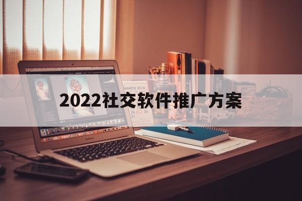 「2022社交软件推广方案」社交app营销策略