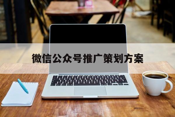 「微信公众号推广策划方案」微信公众号推广活动方案