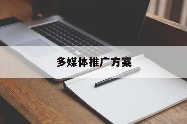 「多媒体推广方案」媒体广告推广方案