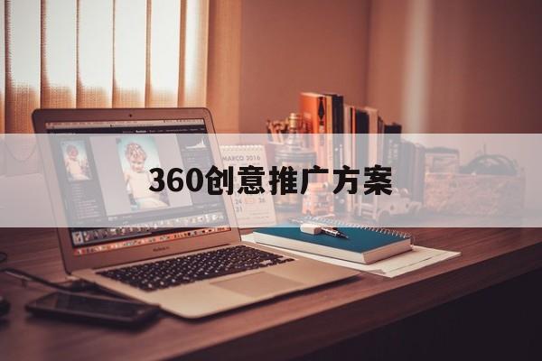 「360创意推广方案」360广告营销