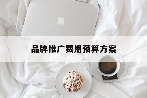 「品牌推广费用预算方案」产品推广费用预算方案