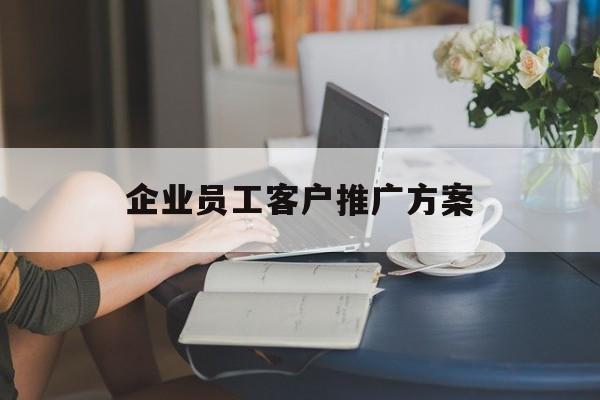 「企业员工客户推广方案」用户推广方案