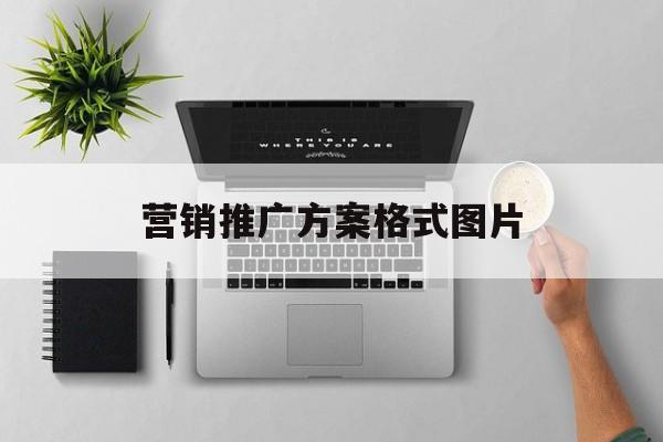 「营销推广方案格式图片」营销策划推广方案范文