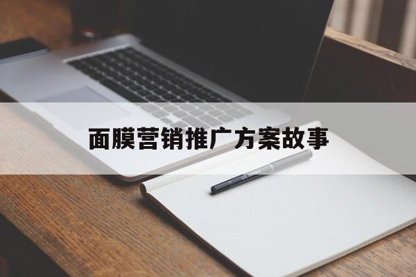 「面膜营销推广方案故事」面膜营销推广方案故事范文