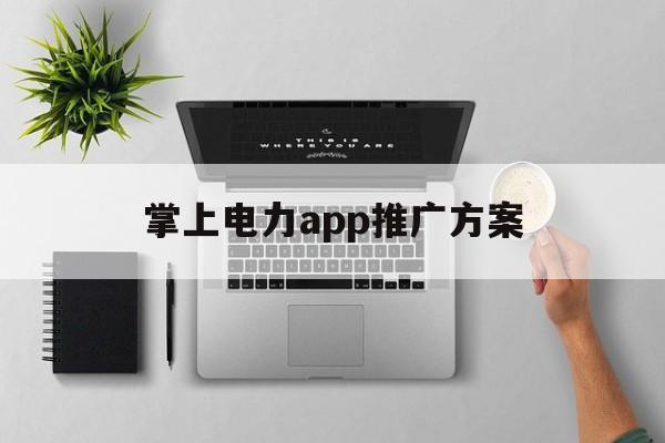 「掌上电力app推广方案」掌上用电app