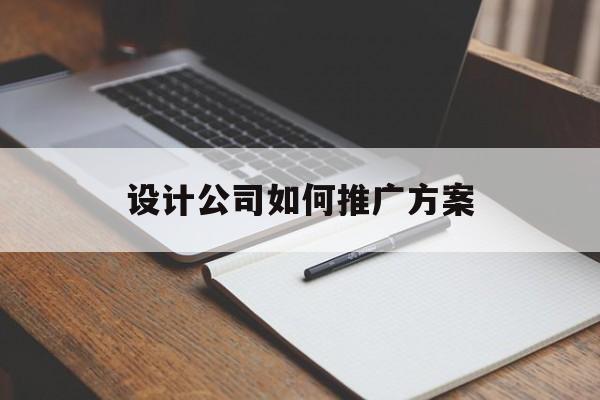 「设计公司如何推广方案」设计公司如何推广方案模板