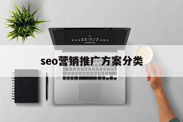 「seo营销推广方案分类」seo推广方案怎么做