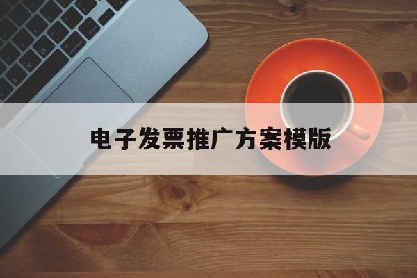 「电子发票推广方案模版」关于电子发票推广的信息稿