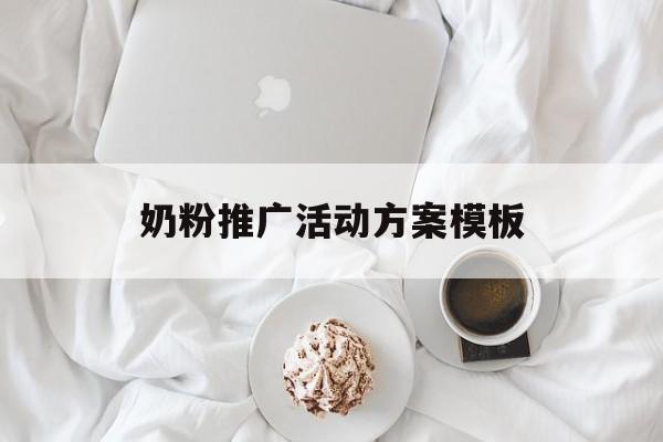 「奶粉推广活动方案模板」奶粉推广活动方案策划