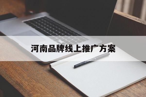 「河南品牌线上推广方案」品牌推广线上活动案例