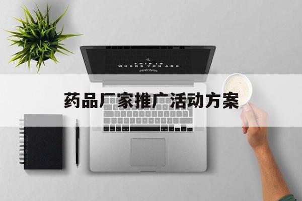 「药品厂家推广活动方案」药品厂家推广活动方案怎么写