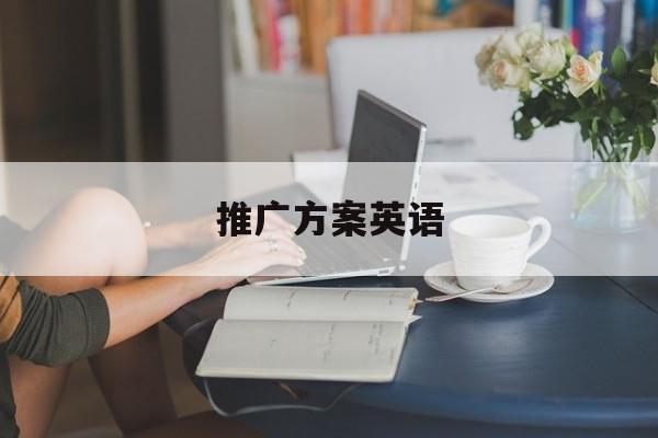 「推广方案英语」全面推广方案英文