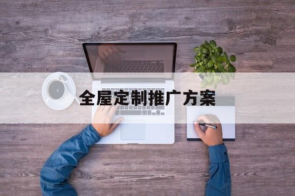 「全屋定制推广方案」全屋定制营销特色方案