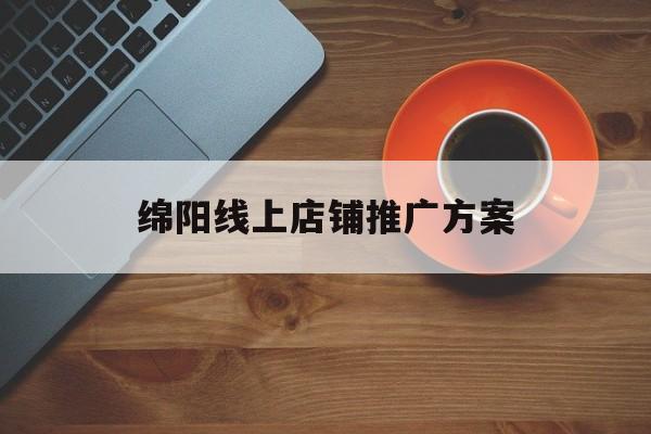 「绵阳线上店铺推广方案」绵阳线上店铺推广方案怎么写