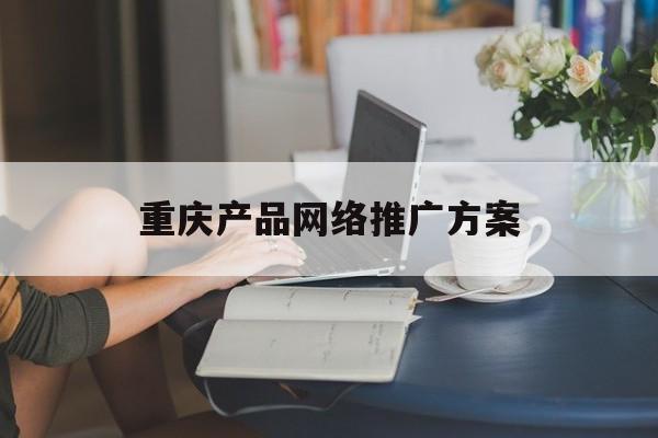 「重庆产品网络推广方案」重庆营销型网站制作