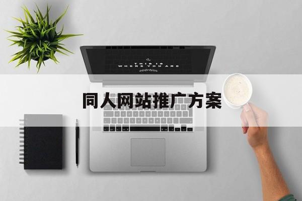 「同人网站推广方案」同人网站推广方案怎么写