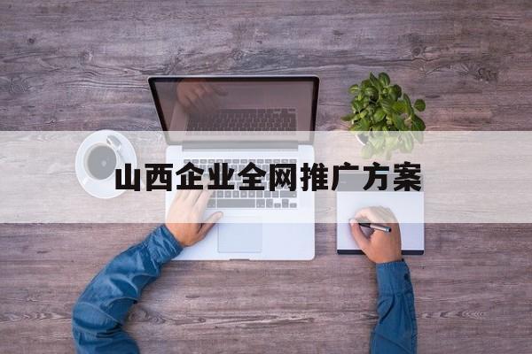 「山西企业全网推广方案」山西百度推广