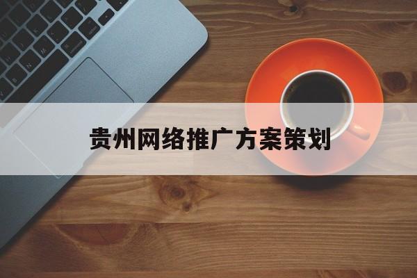 「贵州网络推广方案策划」贵州营销策划有限公司