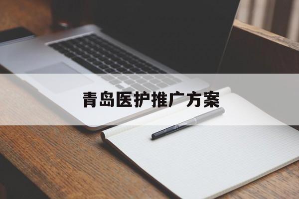「青岛医护推广方案」青岛医护百家