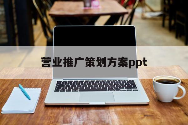「营业推广策划方案ppt」营业推广策划方案800字