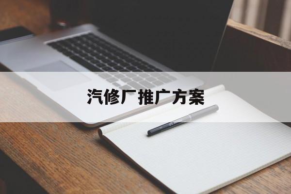 「汽修厂推广方案」汽修厂推广方案模板