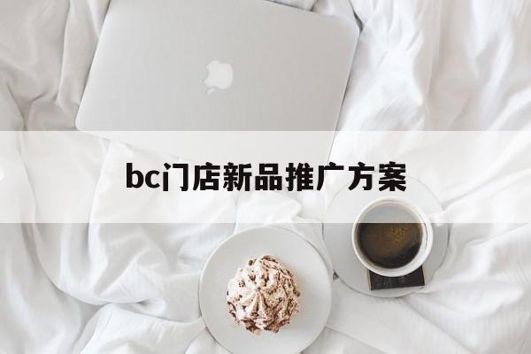 「bc门店新品推广方案」新品超市推广方案