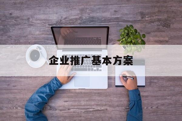 「企业推广基本方案」企业推广基本方案怎么写