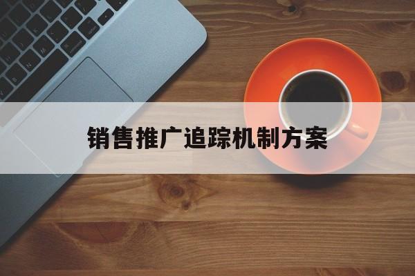 「销售推广追踪机制方案」客户追踪方案