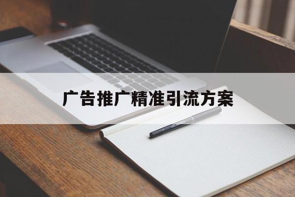 「广告推广精准引流方案」精准引流推广技巧