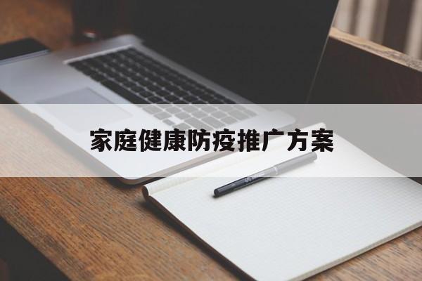 「家庭健康防疫推广方案」家庭防控疫情宣传活动内容