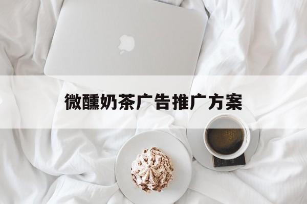 「微醺奶茶广告推广方案」奶茶店微信推广软文