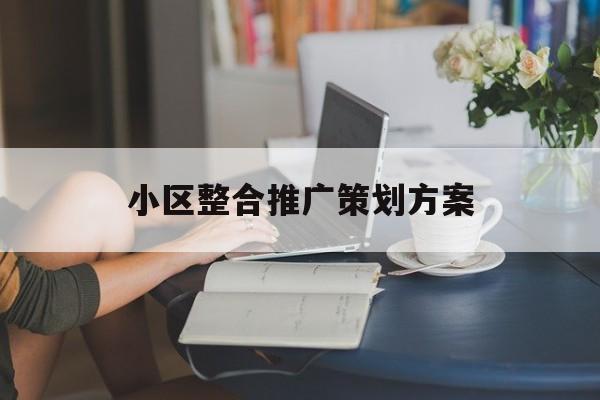 「小区整合推广策划方案」如何在小区做推广方案