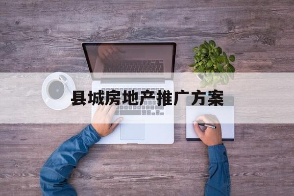 「县城房地产推广方案」县城房地产营销