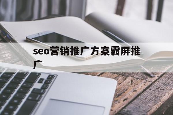 「seo营销推广方案霸屏推广」SEO营销方案