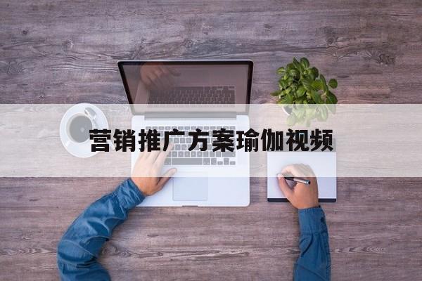 「营销推广方案瑜伽视频」瑜伽营销活动