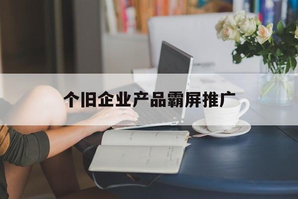 包含个旧企业产品霸屏推广的词条