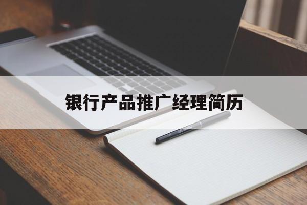 「银行产品推广经理简历」银行产品推广经理简历模板