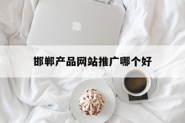 「邯郸产品网站推广哪个好」邯郸网络推广公司邯郸网络营销公司