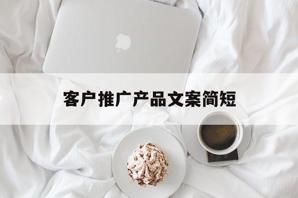 「客户推广产品文案简短」推广产品文案经典文案