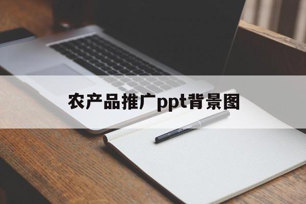 「农产品推广ppt背景图」介绍农产品的ppt怎么做