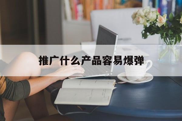 「推广什么产品容易爆弹」高爆弹有什么用